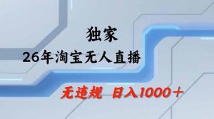 2026最新技术淘宝无人直播带货教学，不封号，不违规，公+私玩法，操作简单，日入1k+【揭秘】-网创项目