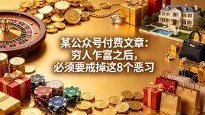 某公众号付费文章：穷人乍富之后，必须要戒掉这8个恶习-网创项目