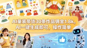 AI童装带货30条作品佣金1.8k，AI一键生成即可，操作简单-网创项目