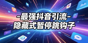 最强抖音引流-隐藏式暂停跳钩子,效果自测-网创项目