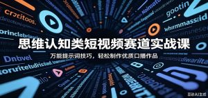 思维认知类短视频赛道实战课:万能提示词技巧,轻松制作优质口播作品-网创项目