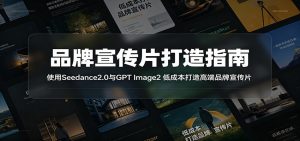 品牌宣传片打造指南:使用Seedance2.0与GPT Image2 低成本打造高端品牌宣传片-网创项目