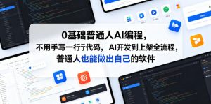 0基础普通人AI编程,不用手写一行代码,AI开发到上架全流程,普通人也能做出自己的软件-网创项目