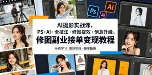 AI摄影实战课,PS+AI・全技法・修图提效・创意升级,修图副业接单变现教程-网创项目