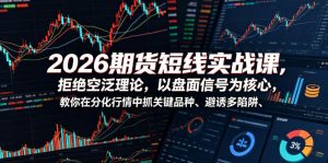 2026期货短线实战课,拒绝空泛理论,以盘面信号为核心,教你在分化行情中抓关键品种、避诱多陷阱-网创项目