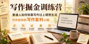 写作掘金训练营,普通人如何依靠写作过上理想生活,可开启你的写作复利之路(更新6月)-网创项目