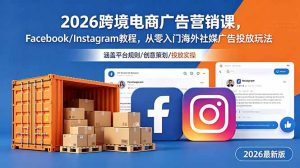 2026跨境电商广告营销课,Facebook/Instagram教程,从零入门海外社媒广告投放玩法-网创项目