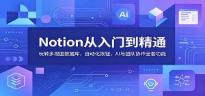 Notion从入门到精通:玩转多视图数据库,自动化按钮,AI与团队协作全套功能-网创项目