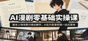 AI漫剧零基础实操课:剧本人物场景分镜全教学,AI生片配音剪辑一站式落地-网创项目