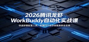 2026腾讯龙虾WorkBuddy自动化实战课:快速部署配置工具,数据PPT库存销售案例全实操-网创项目