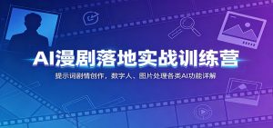 AI漫剧落地实战训练营:提示词剧情创作,数字人、图片处理各类AI功能详解-网创项目