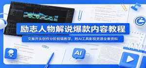 励志人物解说爆款内容教程：文案开头创作分阶剪辑教学，附AI 工具影视资源全套资料-网创项目
