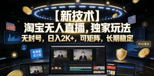 【新技术】淘宝无人直播,独家玩法,无封号,日入2K+,可矩阵,长期稳定【揭秘】-网创项目