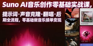 Suno AI音乐创作实战课,提示词・声音克隆・翻唱・后期全流程,零基础做音乐接单变现-网创项目