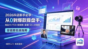2026抖店新手必学：从0到爆款操盘手，商品卡+千川+短视频+直播+达人全链路-网创项目