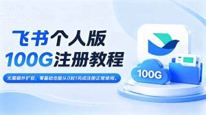 飞书个人版100G注册教程,无需额外扩容，零基础也能从0到1完成注册正常使用。-网创项目