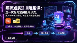 薅流虚拟2.0陪跑课：选一次品淘宝闲鱼同步卖，日入100-200纯利，0成本AI流程化操作-网创项目
