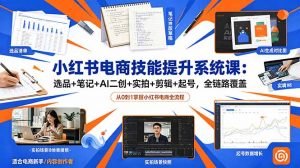 小红书电商技能提升系统课:选品+笔记+AI二创+实拍+剪辑+起号,全链路覆盖-网创项目