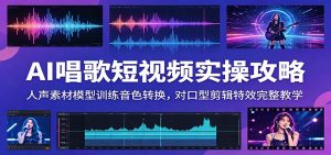 AI唱歌短视频实操攻略：人声素材模型训练音色转换，对口型剪辑特效完整教学-网创项目