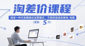 淘差价课程,淘宝一件代发精细化运营模式,不囤货低成本做电商(更新26年6月)-网创项目