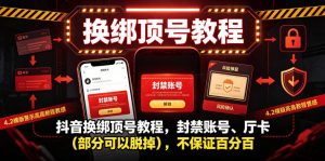 抖音换绑顶号教程，封禁账号、Ting卡(部分可以脱掉)，不保证百分百-网创项目