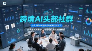 跨境AI头部社群,一个人顶一支团队的时代真正的开始了,分享跨境AI前沿,可落地的实战经验(更新6月19日)-网创项目