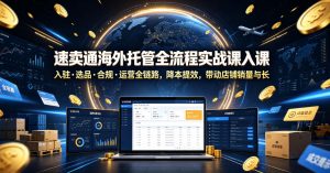 速卖通海外托管全流程实战课入驻・选品・合规・运营全链路,降本提效,带动店铺销量与收益增长-网创项目