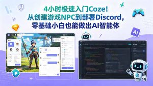 4小时极速入门Coze!从创建游戏NPC到部署Discord,零基础小白也能做出AI智能体-网创项目