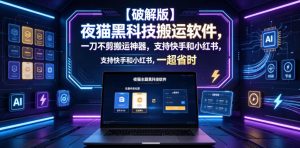 【破解版】夜猫黑科技搬运软件,一刀不剪搬运神器,支持快手和小红书,一键搬运超省时!-网创项目