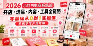 2026小红书电商系统班开店・选品・内容・工具全链路,零基础从0到1实操课,系统学习少走弯路-网创项目