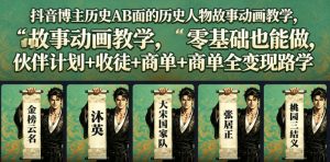 抖音博主历史AB面的历史人物故事动画教学,零基础也能做,伙伴计划+收徒+商单全变现路径教学-网创项目