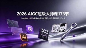 2026 AIGC超级大师课173节：DeepSeek+即梦+剪映AI+漫剧全流程，从工具到变现一站式学-网创项目