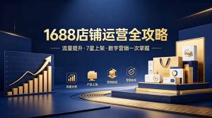 1688店铺没流量？产品上架不到7星？数字营销不会投？全套运营技能一次学(更新6月-网创项目