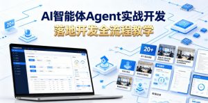 AI智能体Agent实战开发,覆盖20+真实场景的智能体开发实战,从基础概念到落地开发全流程教学-网创项目