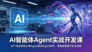 AI智能体Agent实战开发课:20个实战项目从单Agent到多Agent协作,零基础掌握开发全流程-网创项目