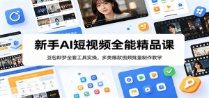新手AI短视频全能精品课:豆包即梦全套工具实操,多类爆款视频批量制作教学-网创项目