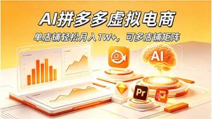 AI拼多多虚拟电商,单店铺轻松月入1W+,可多店铺矩阵-网创项目